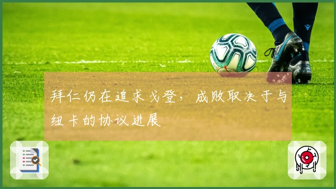 拜仁仍在追求戈登，成败取决于与纽卡的协议进展