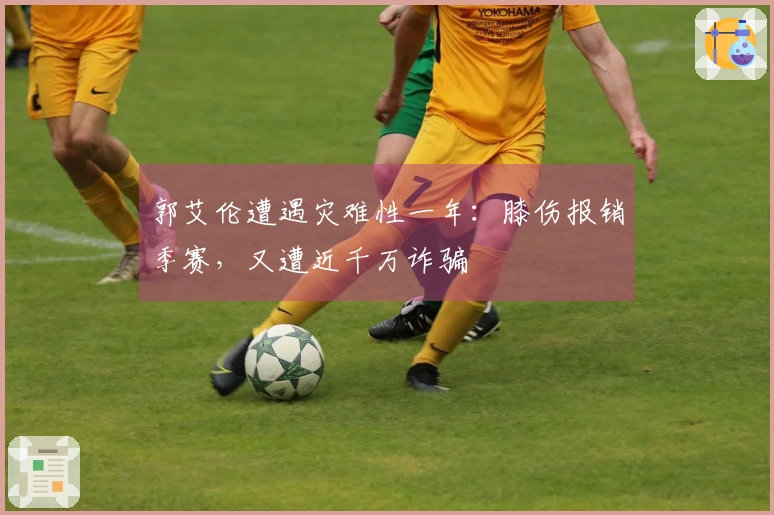 郭艾伦遭遇灾难性一年:膝伤报销季赛,又遭近千万诈骗