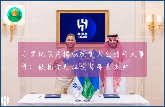 小罗纪录片揭秘改变人生的两大事件：被捕于巴拉圭与母亲去世