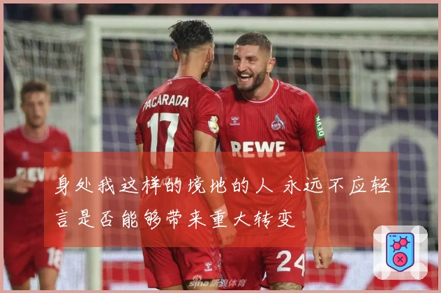 身处我这样的境地的人 永远不应轻言是否能够带来重大转变