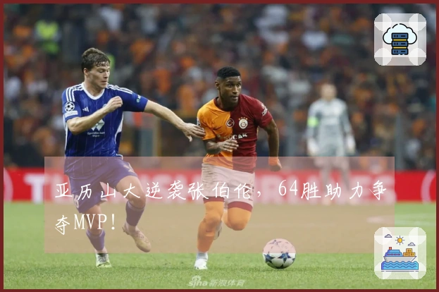 亚历山大逆袭张伯伦，64胜助力争夺MVP！