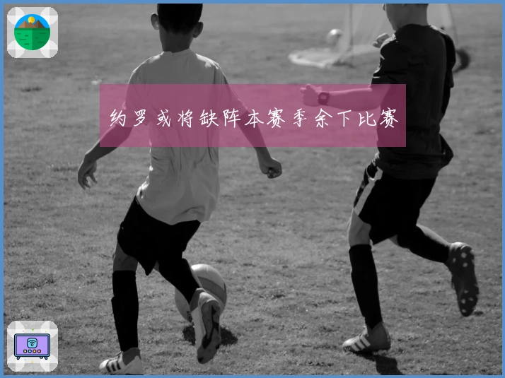 约罗或将缺阵本赛季余下比赛