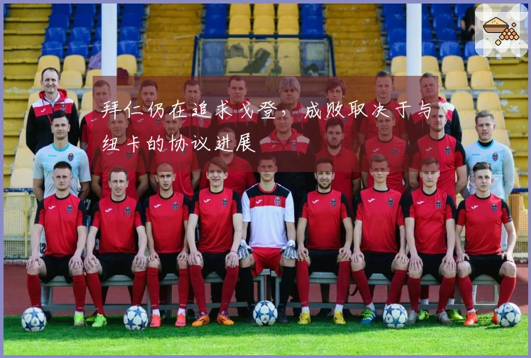 拜仁仍在追求戈登，成败取决于与纽卡的协议进展