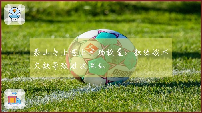 泰山与上港上半场较量，教练战术欠缺导致进攻混乱