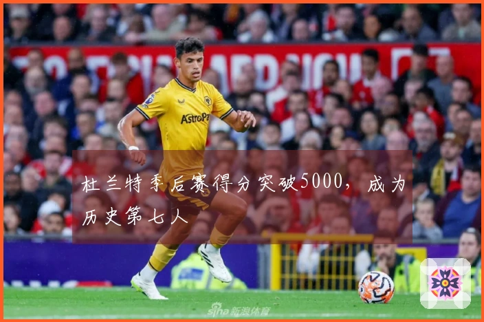 杜兰特季后赛得分突破5000，成为历史第七人