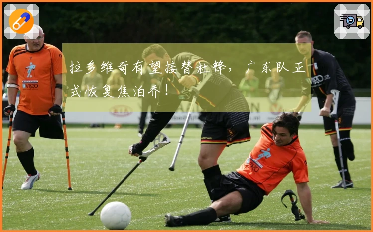 拉多维奇有望接替杜锋，广东队正式恢复焦泊乔！