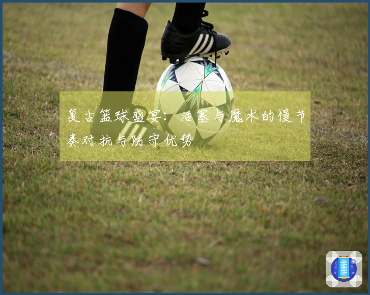 复古篮球盛宴：活塞与魔术的慢节奏对抗与防守优势