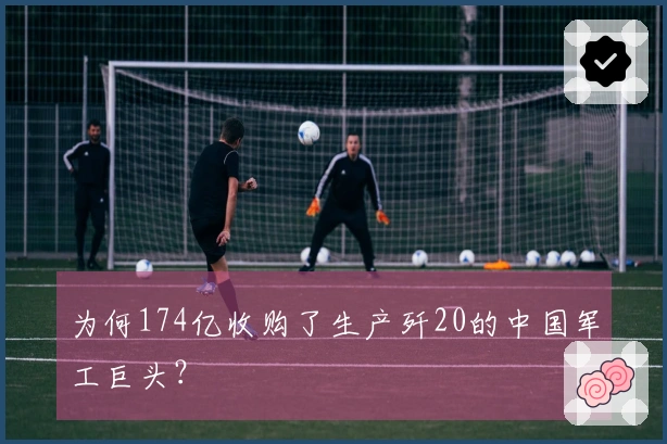 为何174亿收购了生产歼20的中国军工巨头？