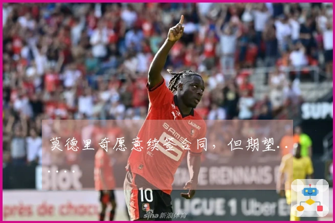 莫德里奇愿意续签合同，但期望......