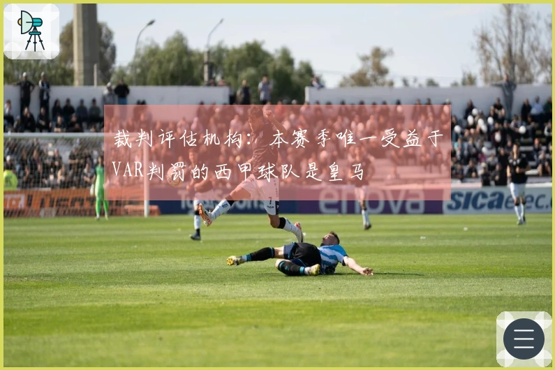 裁判评估机构：本赛季唯一受益于VAR判罚的西甲球队是皇马