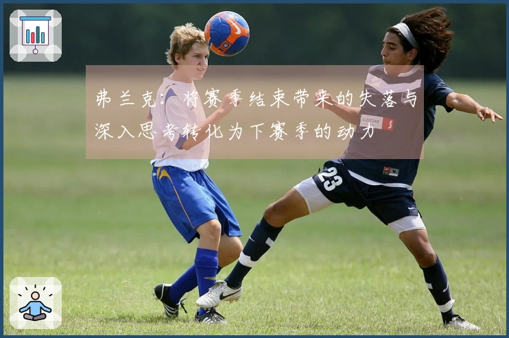 弗兰克：将赛季结束带来的失落与深入思考转化为下赛季的动力