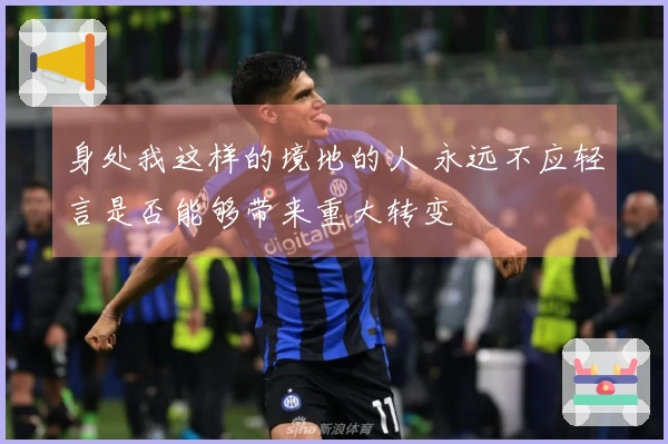 身处我这样的境地的人 永远不应轻言是否能够带来重大转变