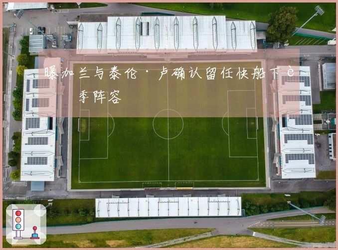 曝加兰与泰伦·卢确认留任快船下赛季阵容
