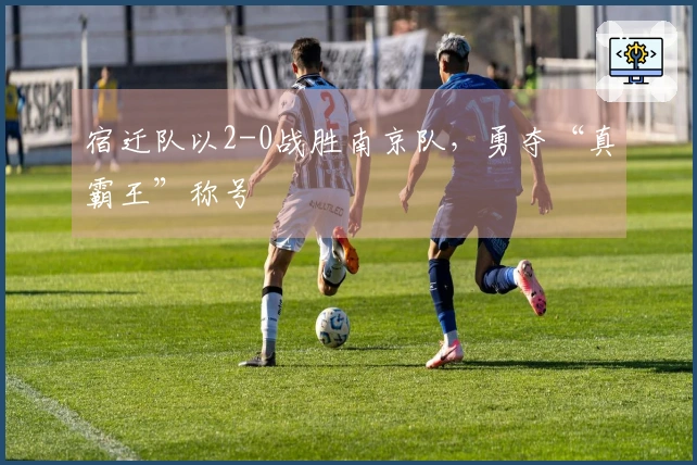 宿迁队以2-0战胜南京队，勇夺“真霸王”称号