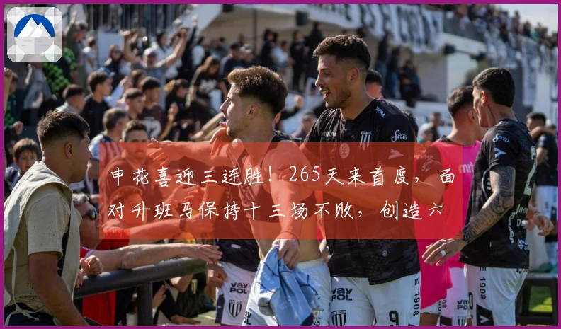 申花喜迎三连胜！265天来首度，面对升班马保持十三场不败，创造六项新纪录